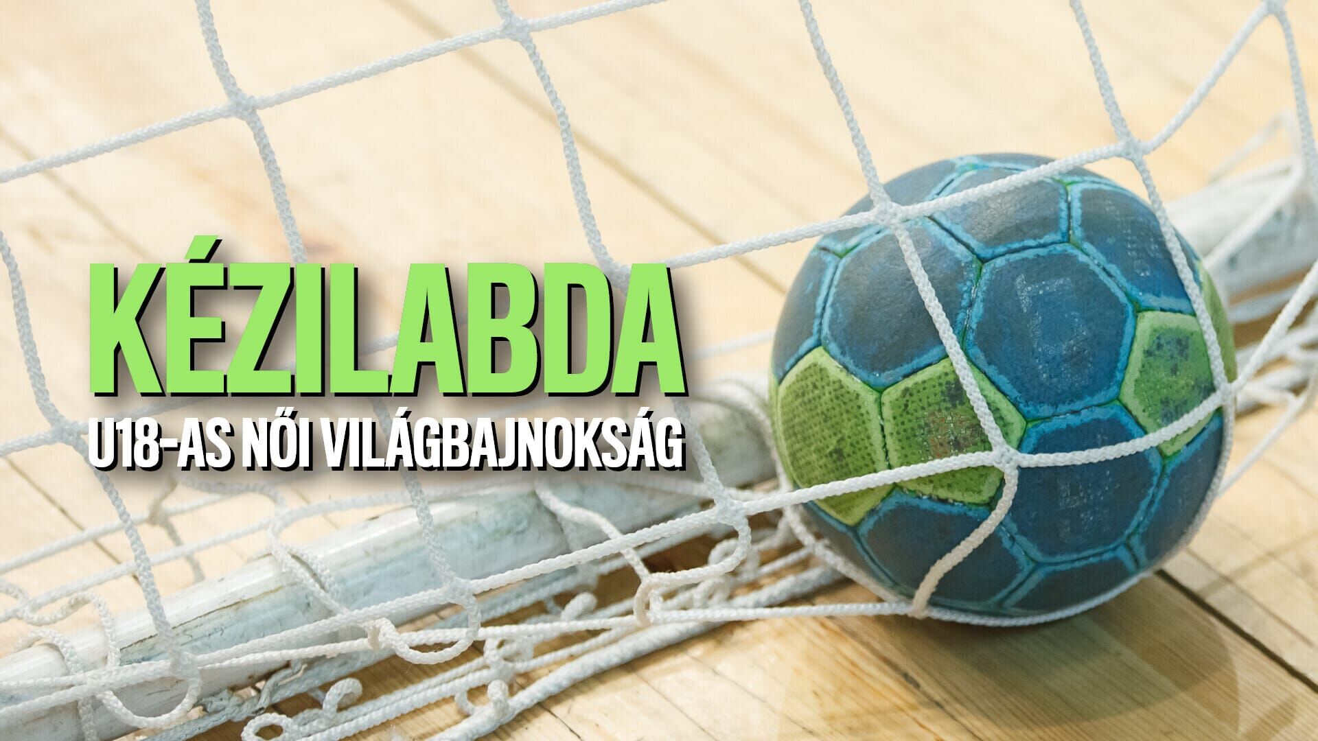 Kézilabda: U18-as Világbajnokság nők: Magyarország - Tunézia csoportkör mérkőzés